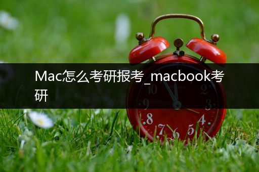 Mac怎么考研报考_macbook考研