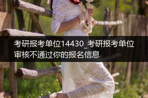 考研报考单位14430_考研报考单位审核不通过你的报名信息