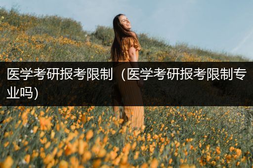 医学考研报考限制（医学考研报考限制专业吗）