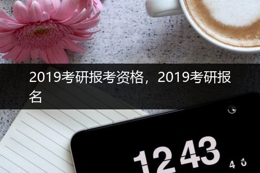 2019考研报考资格，2019考研报名