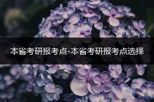 本省考研报考点-本省考研报考点选择