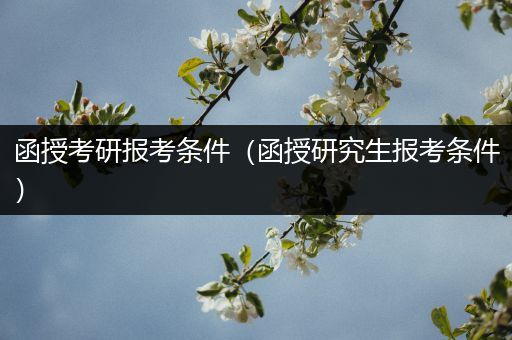 函授考研报考条件（函授研究生报考条件）