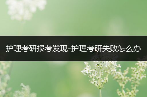 护理考研报考发现-护理考研失败怎么办