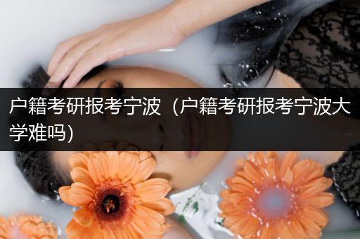 户籍考研报考宁波（户籍考研报考宁波大学难吗）