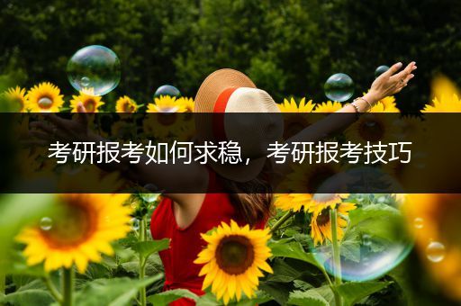 考研报考如何求稳，考研报考技巧