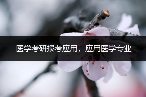 医学考研报考应用，应用医学专业