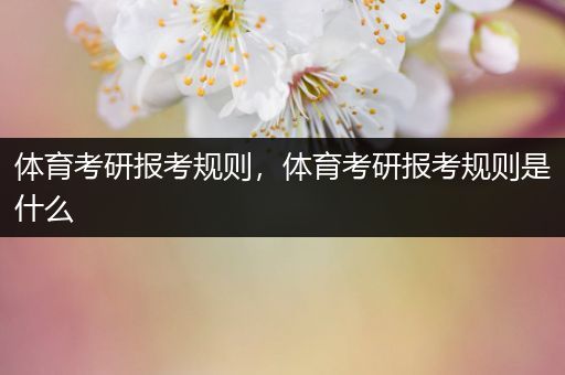 体育考研报考规则，体育考研报考规则是什么