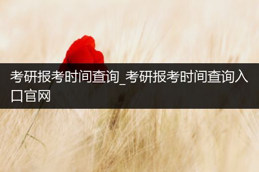 考研报考时间查询_考研报考时间查询入口官网