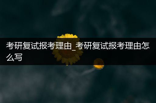 考研复试报考理由_考研复试报考理由怎么写