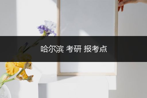 哈尔滨 考研 报考点