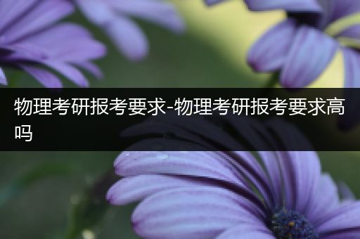 物理考研报考要求-物理考研报考要求高吗