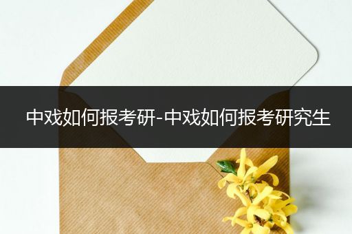 中戏如何报考研-中戏如何报考研究生