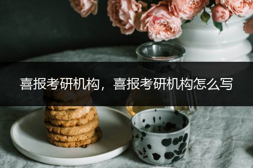 喜报考研机构，喜报考研机构怎么写