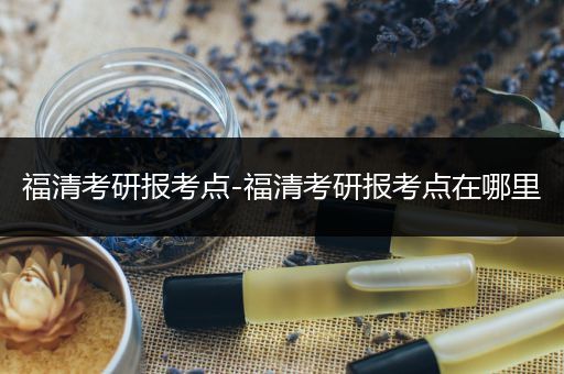 福清考研报考点-福清考研报考点在哪里