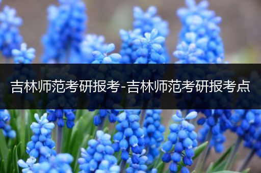 吉林师范考研报考-吉林师范考研报考点