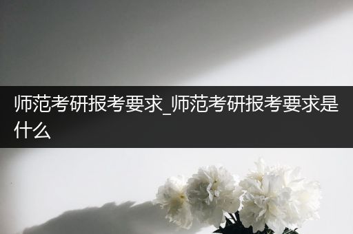 师范考研报考要求_师范考研报考要求是什么