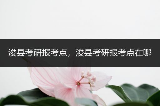 浚县考研报考点，浚县考研报考点在哪