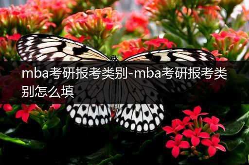 mba考研报考类别-mba考研报考类别怎么填