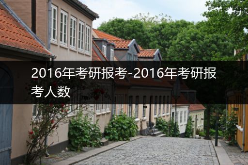 2016年考研报考-2016年考研报考人数