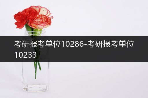 考研报考单位10286-考研报考单位10233