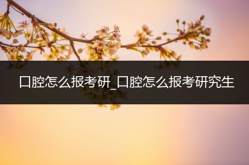 口腔怎么报考研_口腔怎么报考研究生