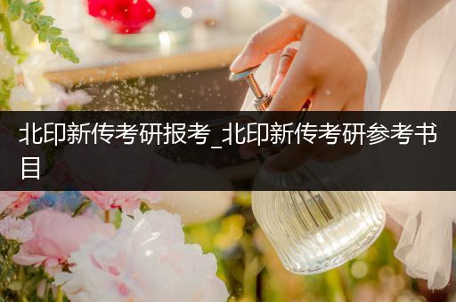 北印新传考研报考_北印新传考研参考书目