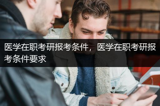 医学在职考研报考条件，医学在职考研报考条件要求