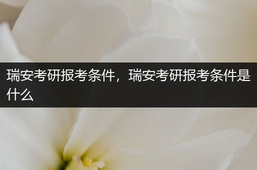 瑞安考研报考条件，瑞安考研报考条件是什么