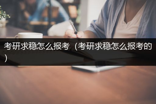 考研求稳怎么报考（考研求稳怎么报考的）