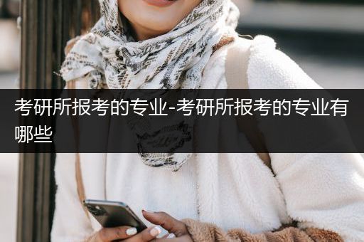 考研所报考的专业-考研所报考的专业有哪些