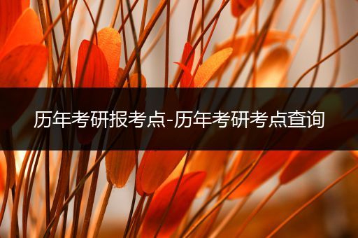 历年考研报考点-历年考研考点查询