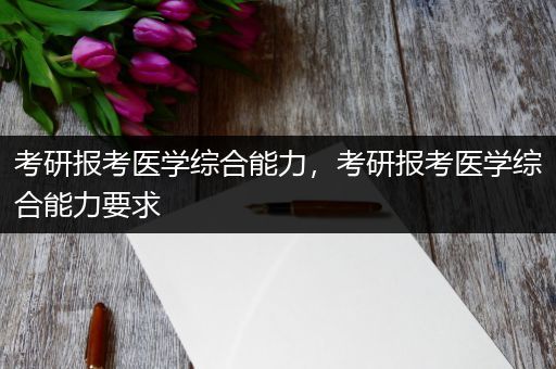 考研报考医学综合能力，考研报考医学综合能力要求