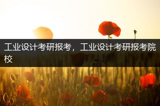 工业设计考研报考，工业设计考研报考院校