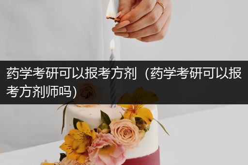 药学考研可以报考方剂（药学考研可以报考方剂师吗）