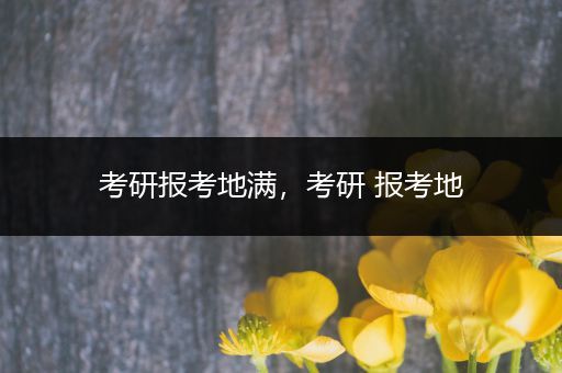 考研报考地满，考研 报考地