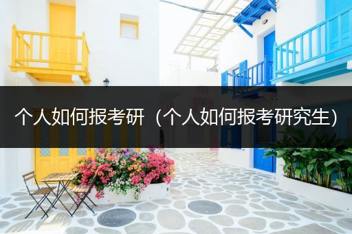 个人如何报考研（个人如何报考研究生）