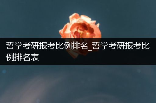 哲学考研报考比例排名_哲学考研报考比例排名表