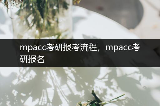 mpacc考研报考流程，mpacc考研报名