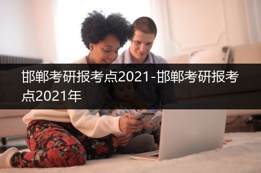 邯郸考研报考点2021-邯郸考研报考点2021年