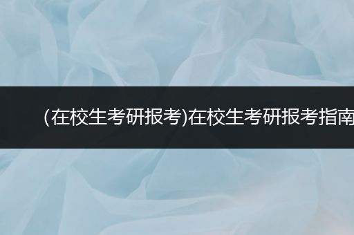 （在校生考研报考)在校生考研报考指南