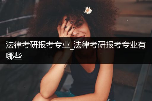 法律考研报考专业_法律考研报考专业有哪些