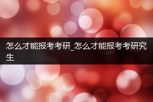 怎么才能报考考研_怎么才能报考考研究生