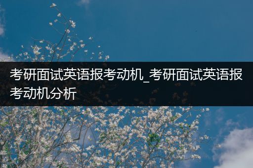 考研面试英语报考动机_考研面试英语报考动机分析