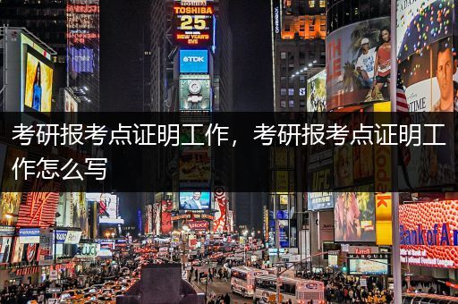 考研报考点证明工作，考研报考点证明工作怎么写