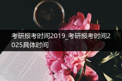 考研报考时间2019_考研报考时间2025具体时间