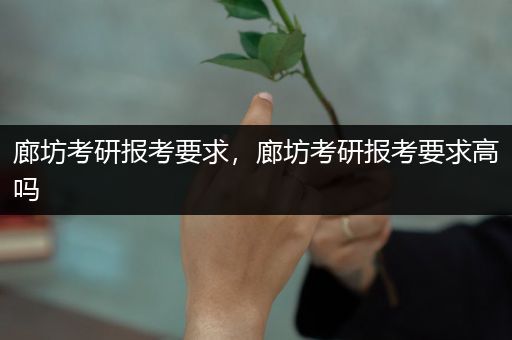 廊坊考研报考要求，廊坊考研报考要求高吗