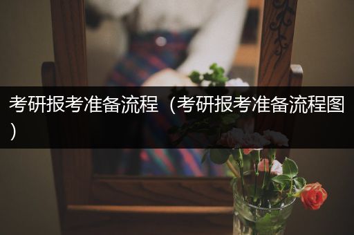 考研报考准备流程（考研报考准备流程图）