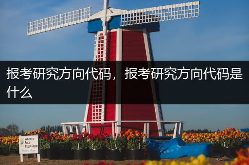 报考研究方向代码，报考研究方向代码是什么