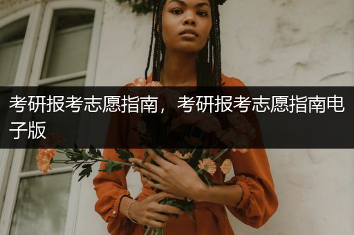 考研报考志愿指南，考研报考志愿指南电子版