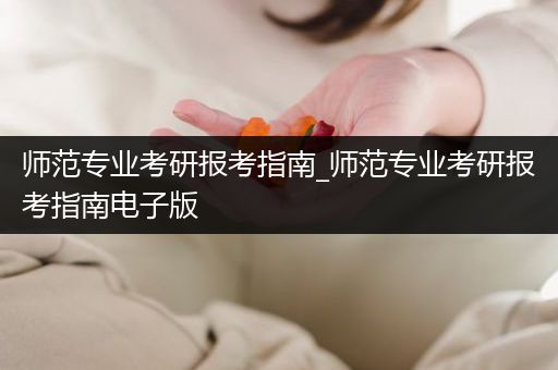 师范专业考研报考指南_师范专业考研报考指南电子版